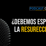 Podcast – ¿Debemos esperar la resurrección?